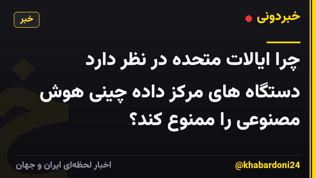 چرا ایالات متحده در نظر دارد دستگاه های مرکز داده چینی هوش مصنوعی را ممنوع کند؟