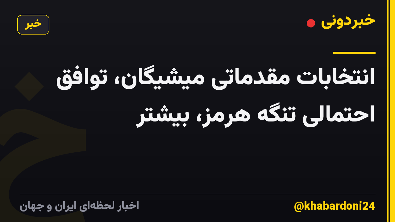 انتخابات مقدماتی میشیگان، توافق احتمالی تنگه هرمز، بیشتر