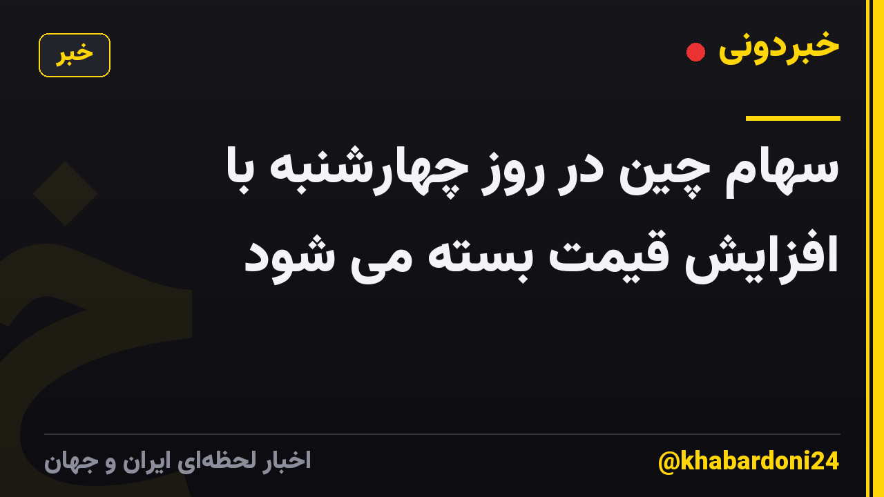 سهام چین در روز چهارشنبه با افزایش قیمت بسته می شود