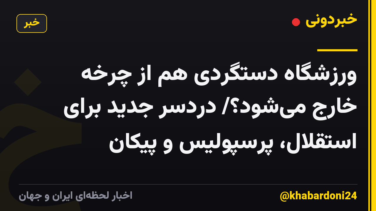 ورزشگاه دستگردی هم از چرخه خارج میشود؟/ دردسر جدید برای استقلال، پرسپولیس و پیکان