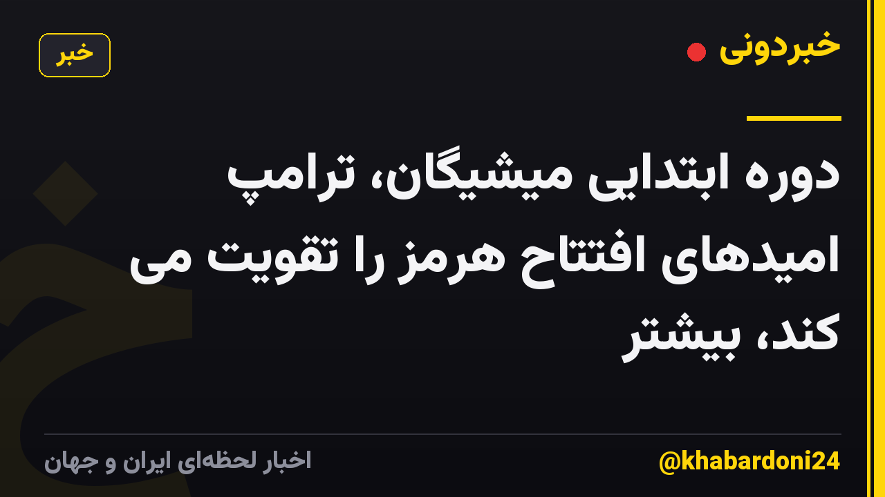 دوره ابتدایی میشیگان، ترامپ امیدهای افتتاح هرمز را تقویت می کند، بیشتر