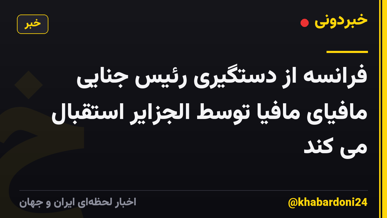 فرانسه از دستگیری رئیس جنایی مافیای مافیا توسط الجزایر استقبال می کند