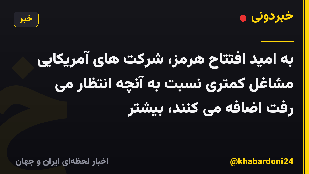 به امید افتتاح هرمز، شرکت های آمریکایی مشاغل کمتری نسبت به آنچه انتظار می رفت اضافه می کنند، بیشتر