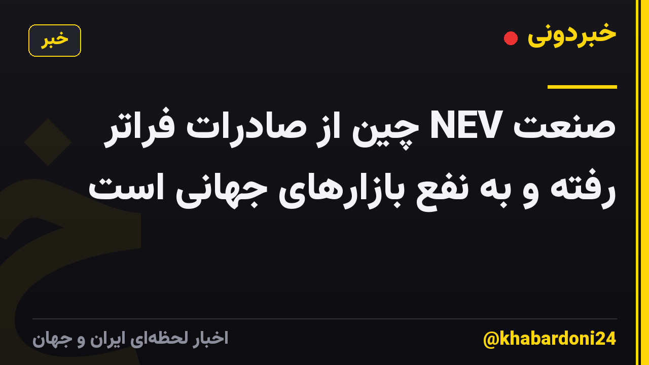 صنعت NEV چین از صادرات فراتر رفته و به نفع بازارهای جهانی است