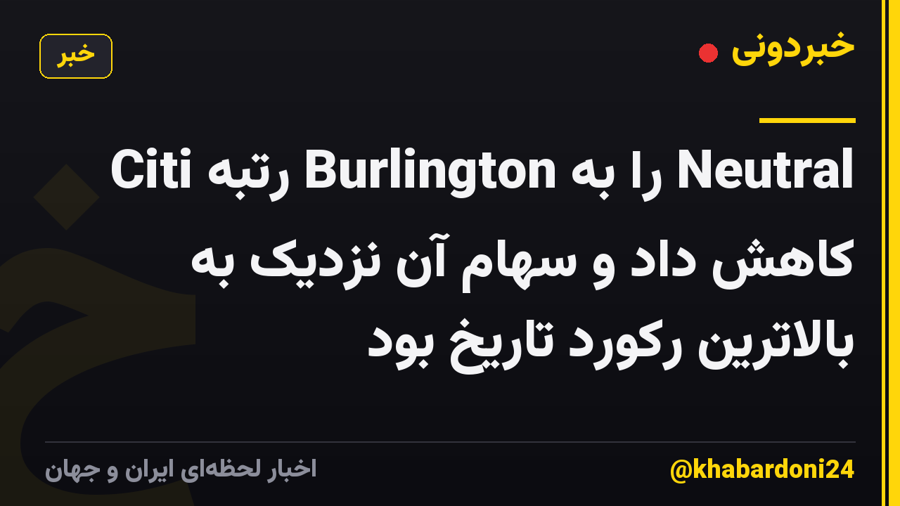 Citi رتبه Burlington را به Neutral کاهش داد و سهام آن نزدیک به بالاترین رکورد تاریخ بود