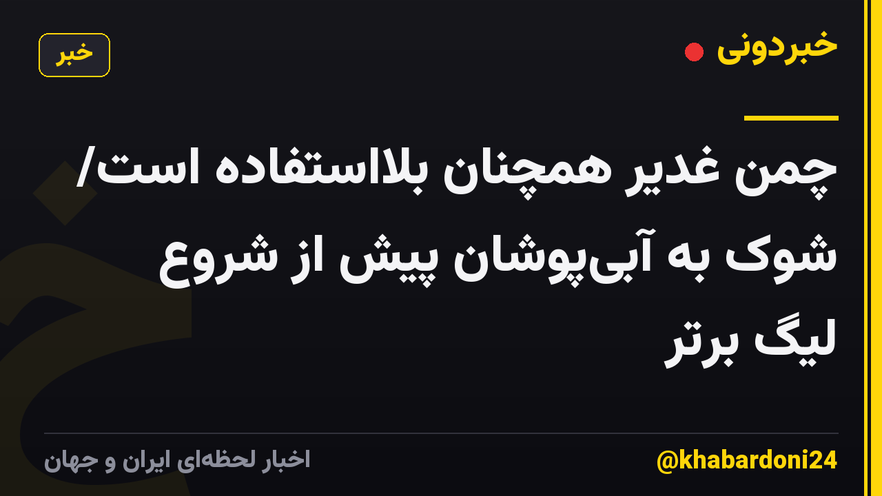 چمن غدیر همچنان بلااستفاده است/ شوک به آبیپوشان پیش از شروع لیگ برتر