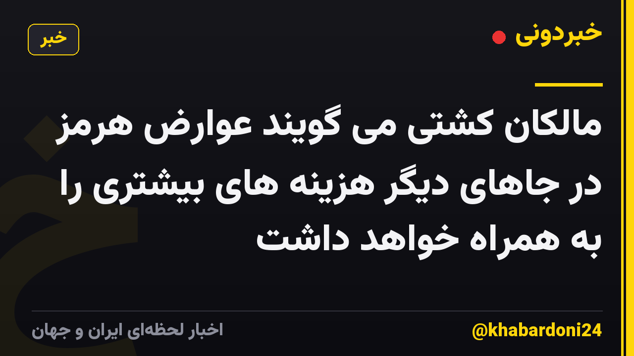 مالکان کشتی می گویند عوارض هرمز در جاهای دیگر هزینه های بیشتری را به همراه خواهد داشت