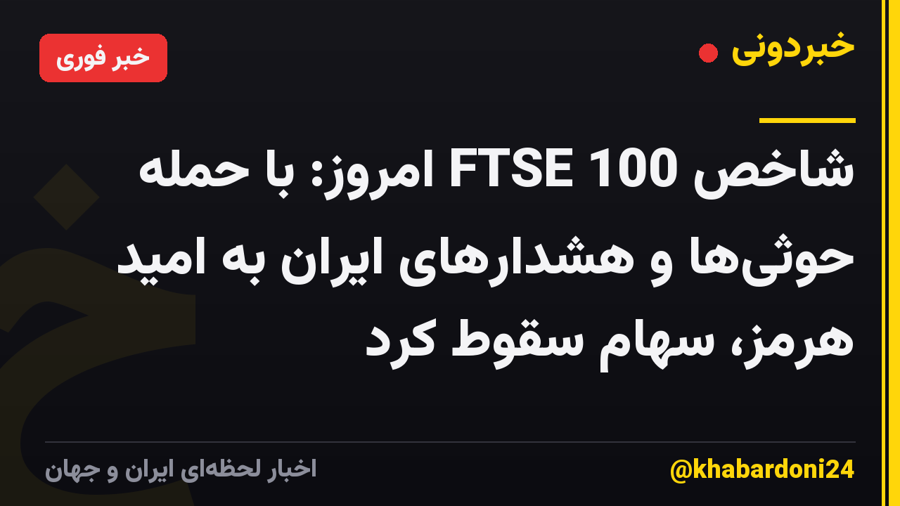شاخص FTSE 100 امروز: با حمله حوثی‌ها و هشدارهای ایران به امید هرمز، سهام سقوط کرد