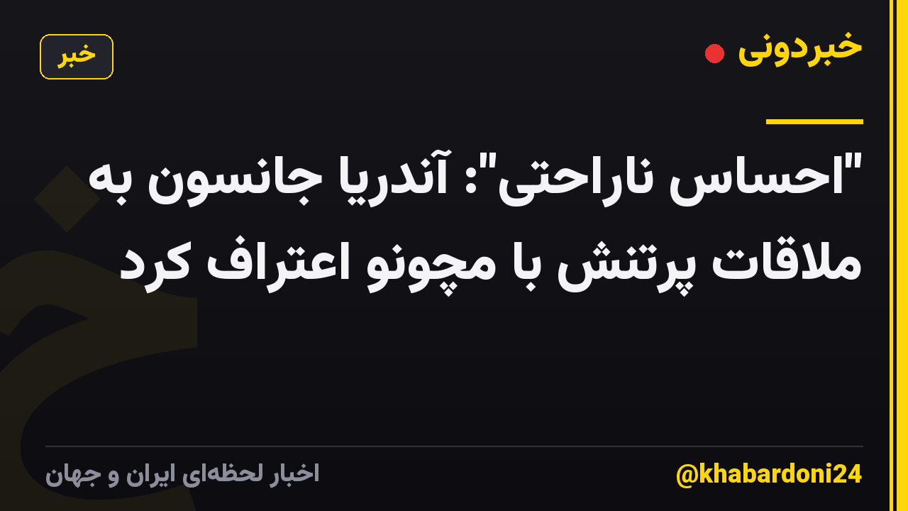 "احساس ناراحتی": آندریا جانسون به ملاقات پرتنش با مچونو اعتراف کرد
