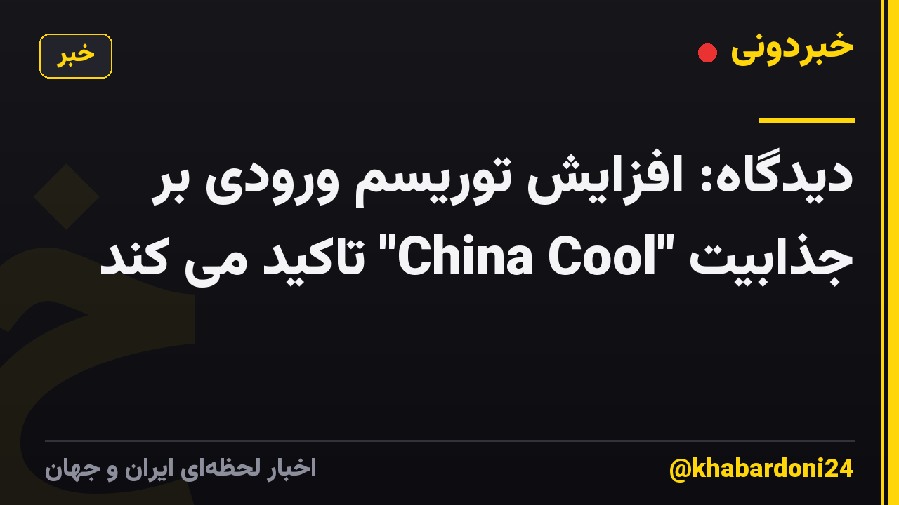 دیدگاه: افزایش توریسم ورودی بر جذابیت "China Cool" تاکید می کند