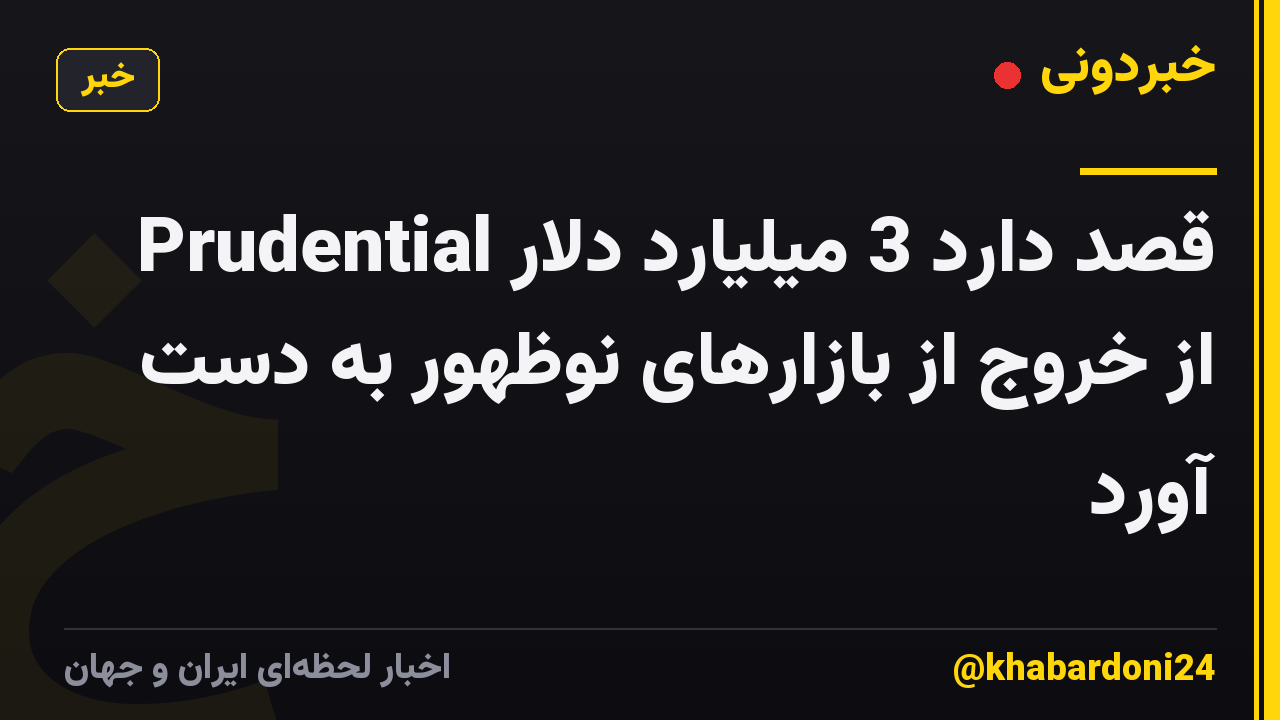 Prudential قصد دارد 3 میلیارد دلار از خروج از بازارهای نوظهور به دست آورد