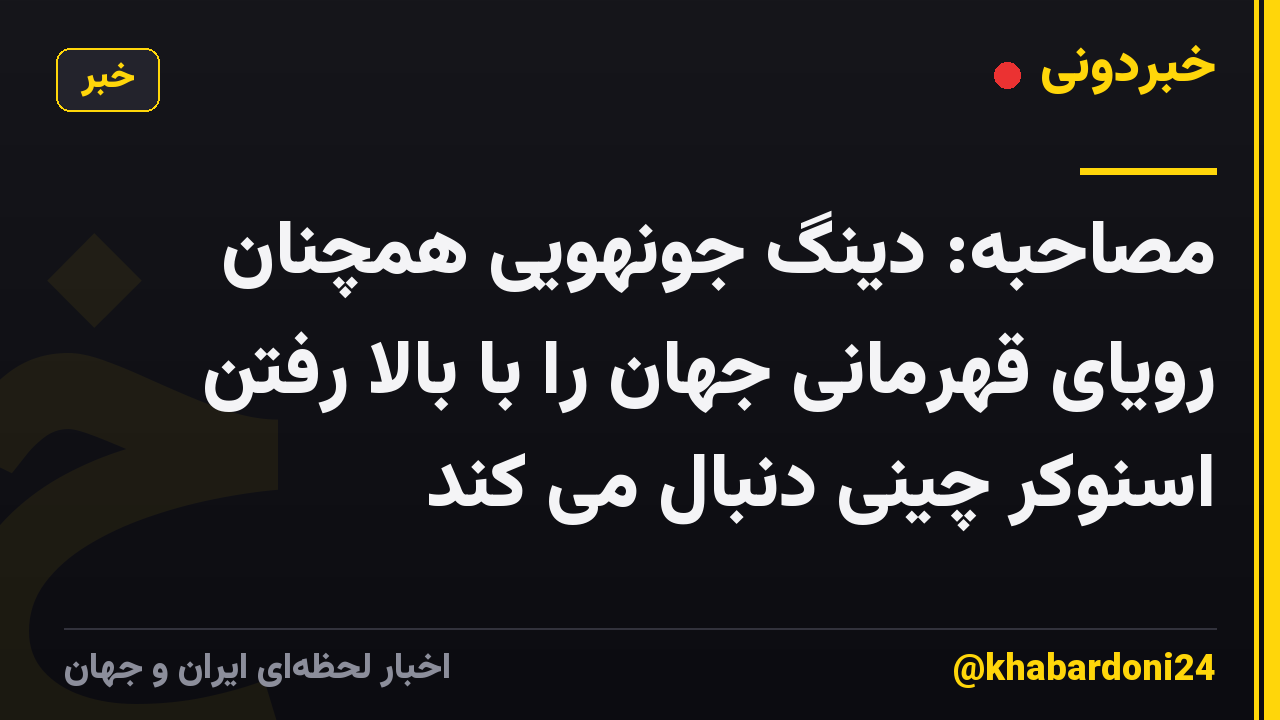 مصاحبه: دینگ جونهویی همچنان رویای قهرمانی جهان را با بالا رفتن اسنوکر چینی دنبال می کند