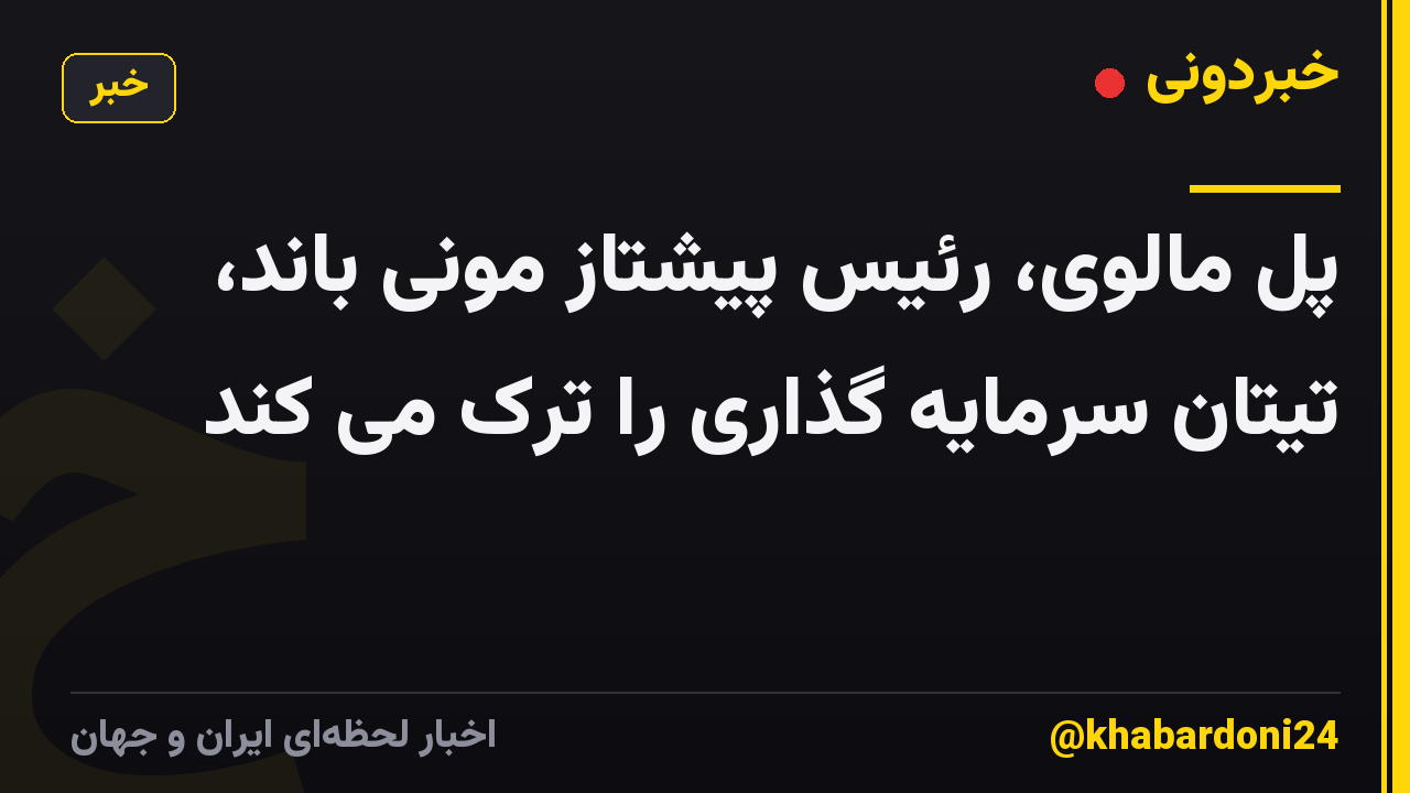 پل مالوی، رئیس پیشتاز مونی باند، تیتان سرمایه گذاری را ترک می کند