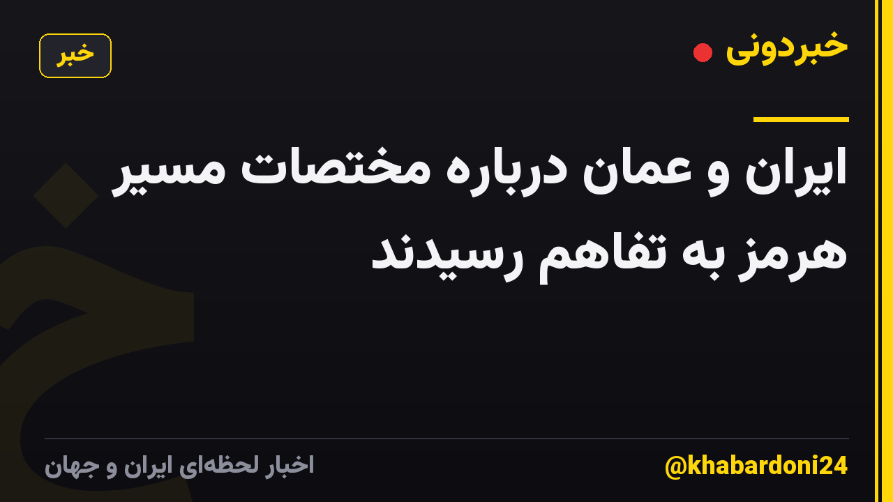 ایران و عمان درباره مختصات مسیر هرمز به تفاهم رسیدند