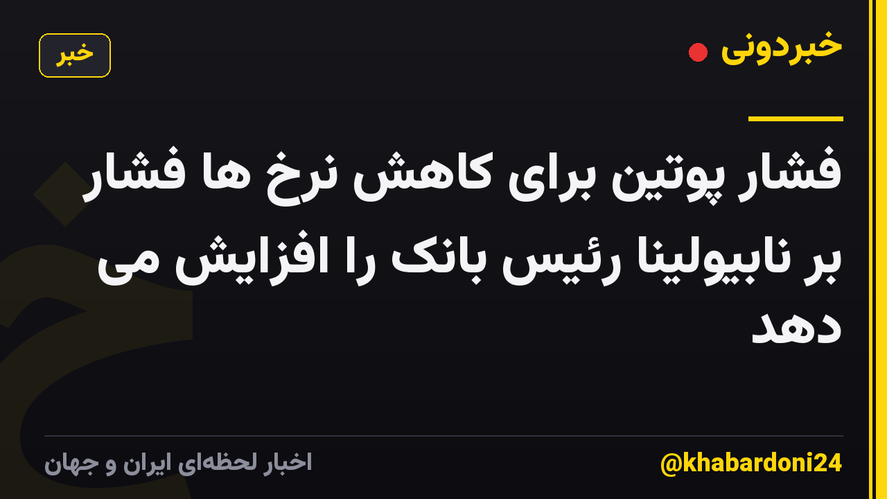 فشار پوتین برای کاهش نرخ ها فشار بر نابیولینا رئیس بانک را افزایش می دهد