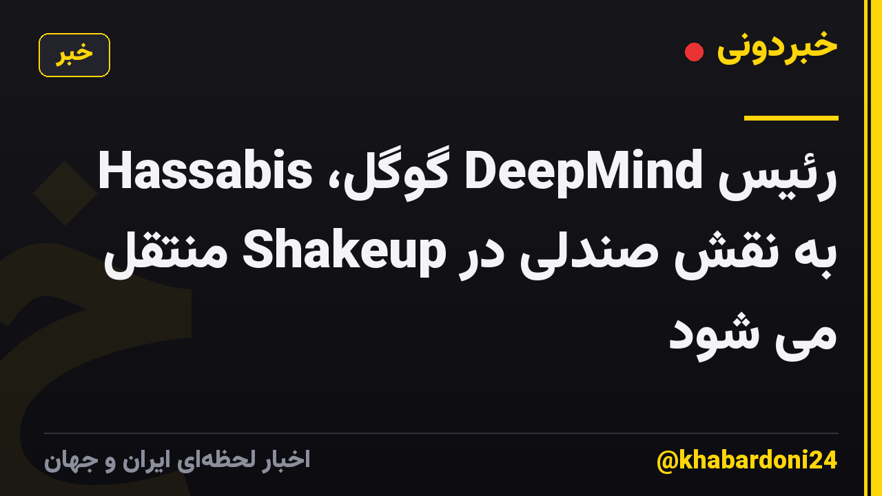 رئیس DeepMind گوگل، Hassabis به نقش صندلی در Shakeup منتقل می شود
