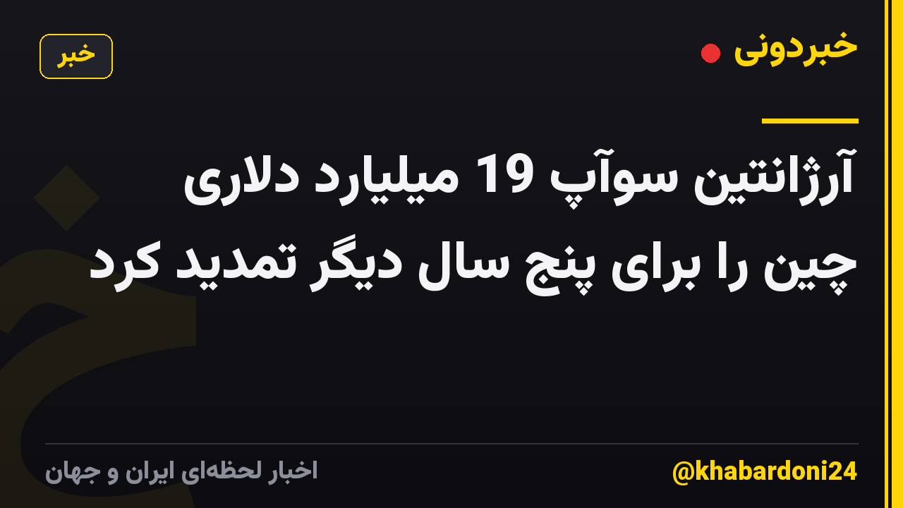 آرژانتین سوآپ 19 میلیارد دلاری چین را برای پنج سال دیگر تمدید کرد
