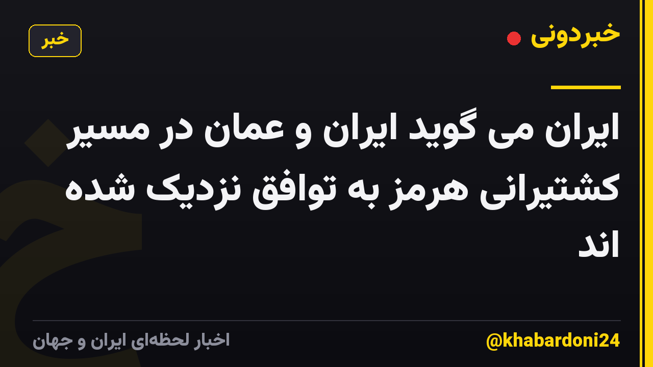 ایران می گوید ایران و عمان در مسیر کشتیرانی هرمز به توافق نزدیک شده اند