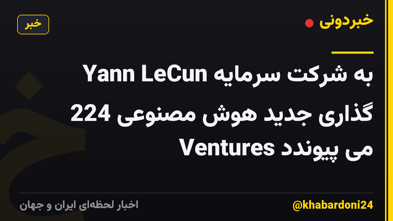 Yann LeCun به شرکت سرمایه گذاری جدید هوش مصنوعی 224 Ventures می پیوندد