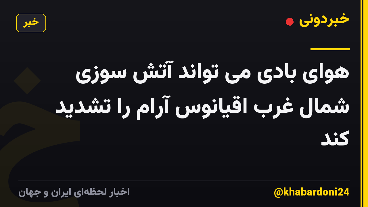 هوای بادی می تواند آتش سوزی شمال غرب اقیانوس آرام را تشدید کند
