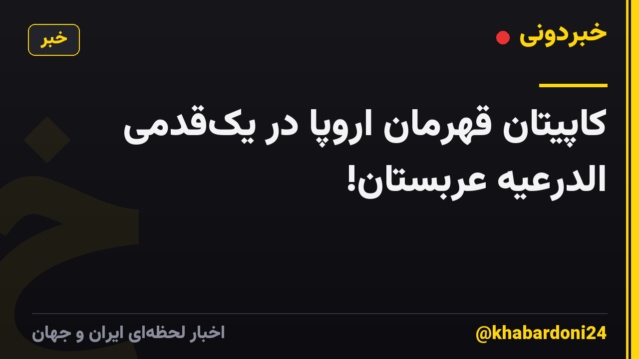 کاپیتان قهرمان اروپا در یکقدمی الدرعیه عربستان!