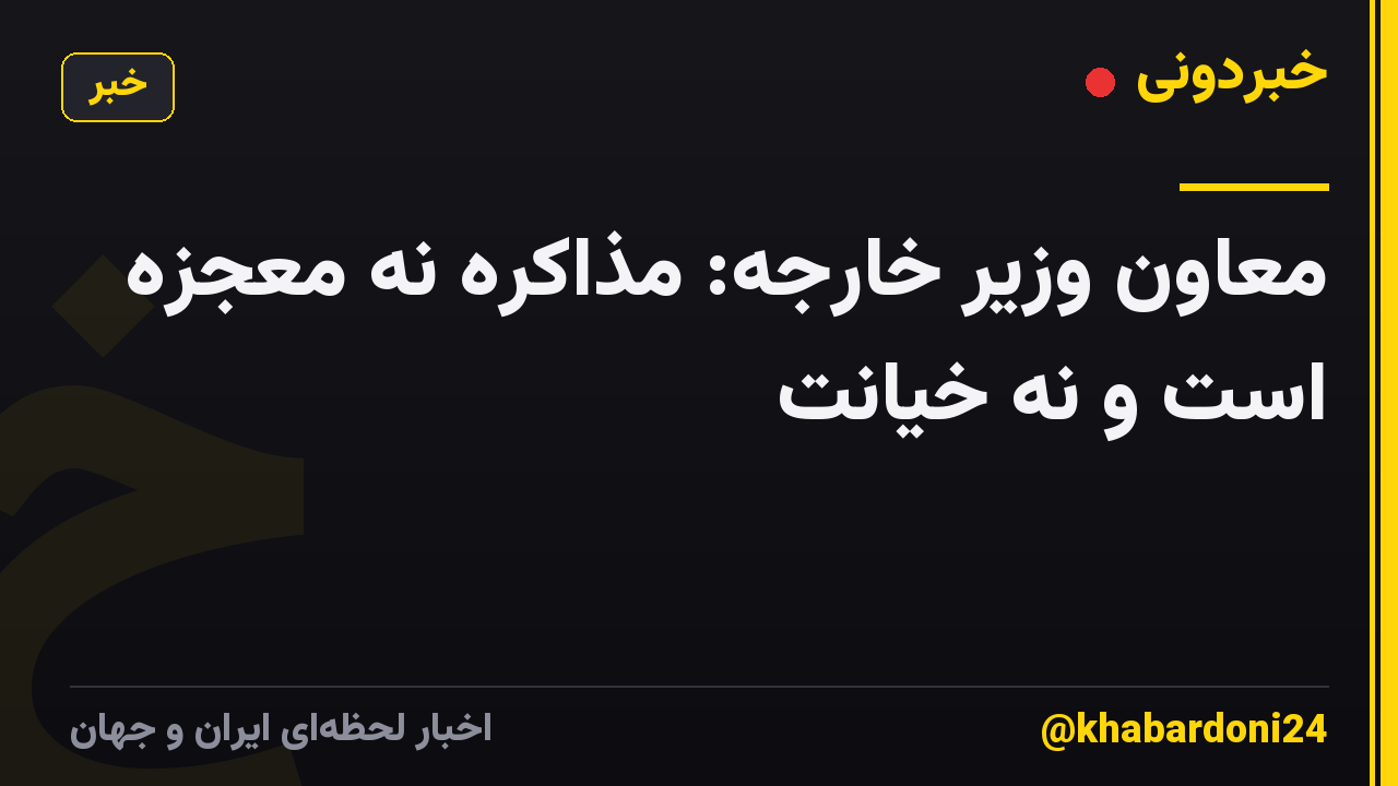معاون وزیر خارجه: مذاکره نه معجزه است و نه خیانت