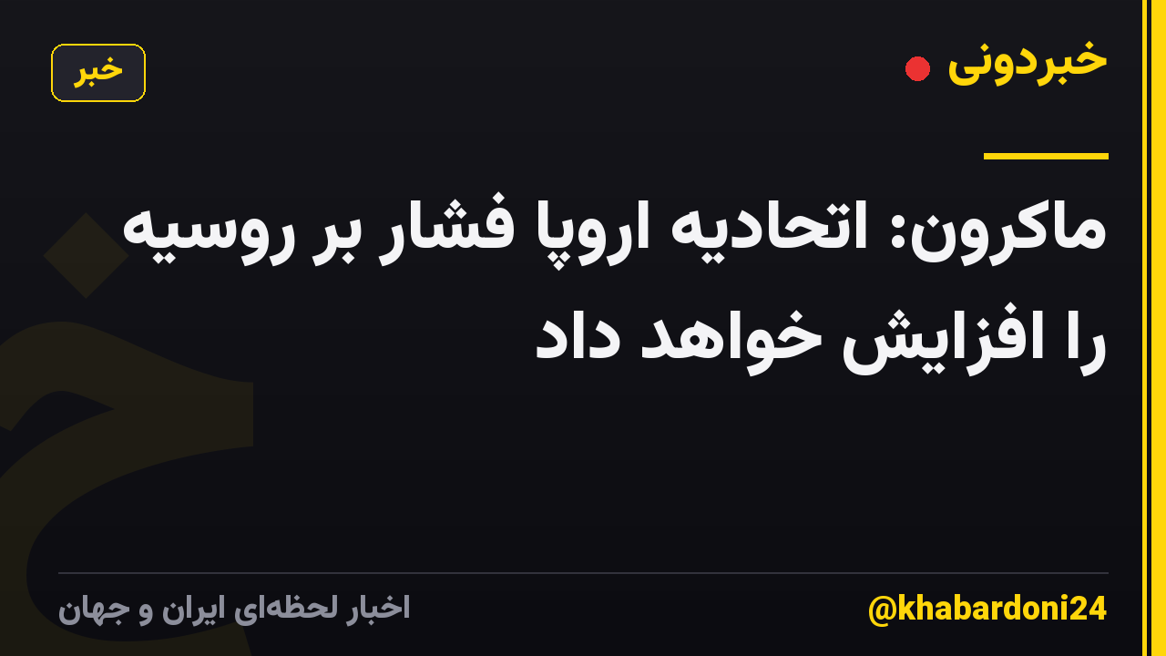 ماکرون: اتحادیه اروپا فشار بر روسیه را افزایش خواهد داد