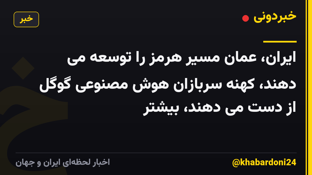 ایران، عمان مسیر هرمز را توسعه می دهند، کهنه سربازان هوش مصنوعی گوگل از دست می دهند، بیشتر