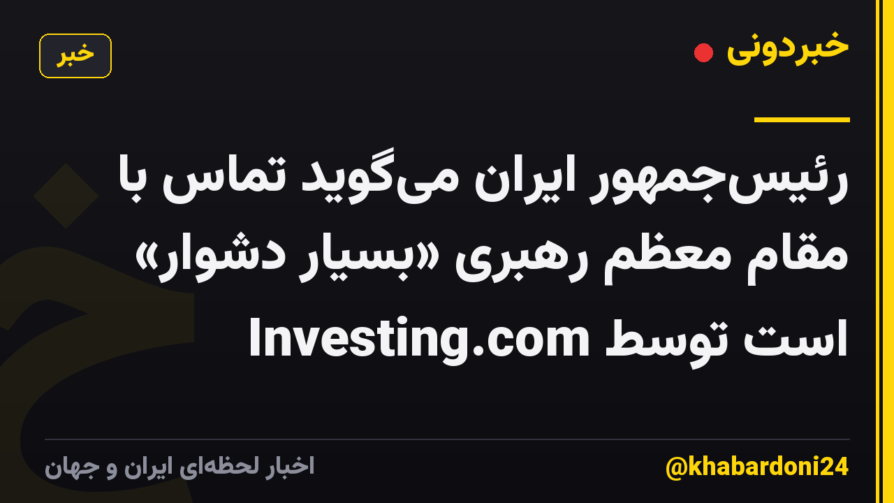 رئیسجمهور ایران میگوید تماس با مقام معظم رهبری «بسیار دشوار» است توسط Investing.com