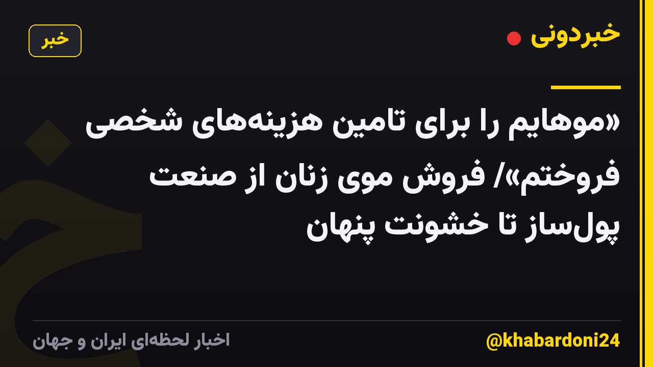 «موهایم را برای تامین هزینه‌های شخصی فروختم»/ فروش موی زنان از صنعت پول‌ساز تا خشونت پنهان
