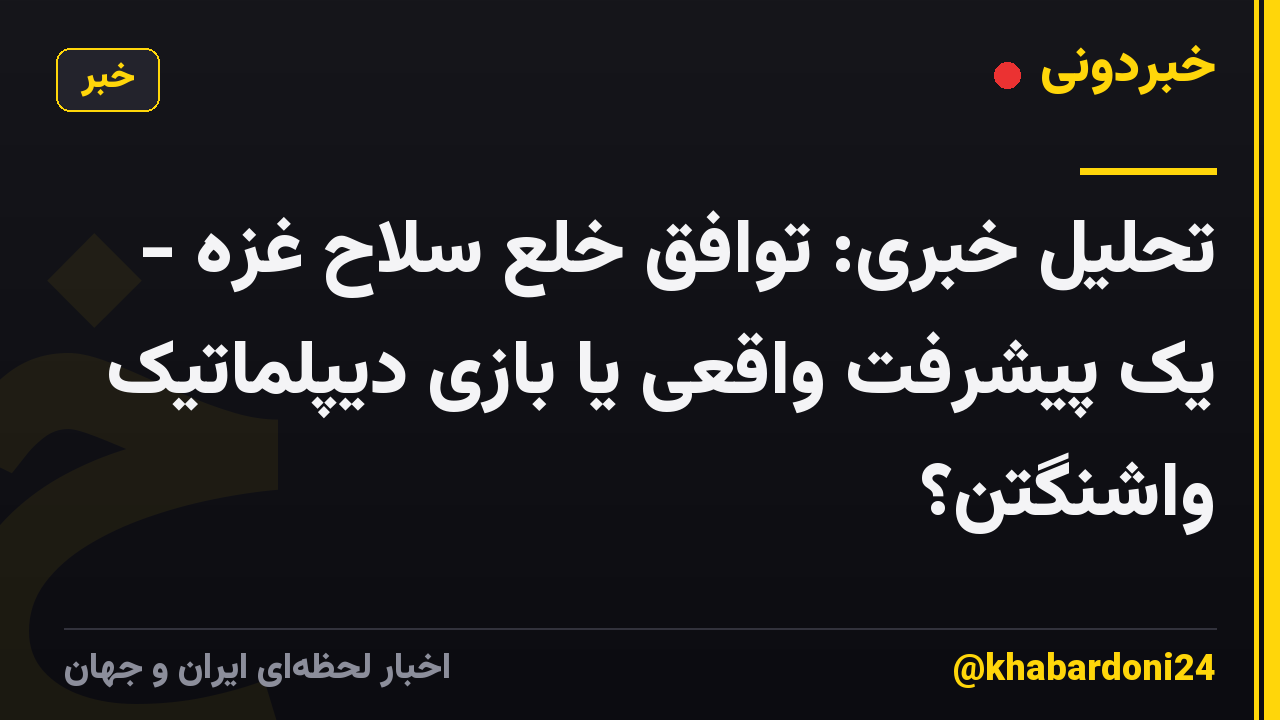 تحلیل خبری: توافق خلع سلاح غزه - یک پیشرفت واقعی یا بازی دیپلماتیک واشنگتن؟