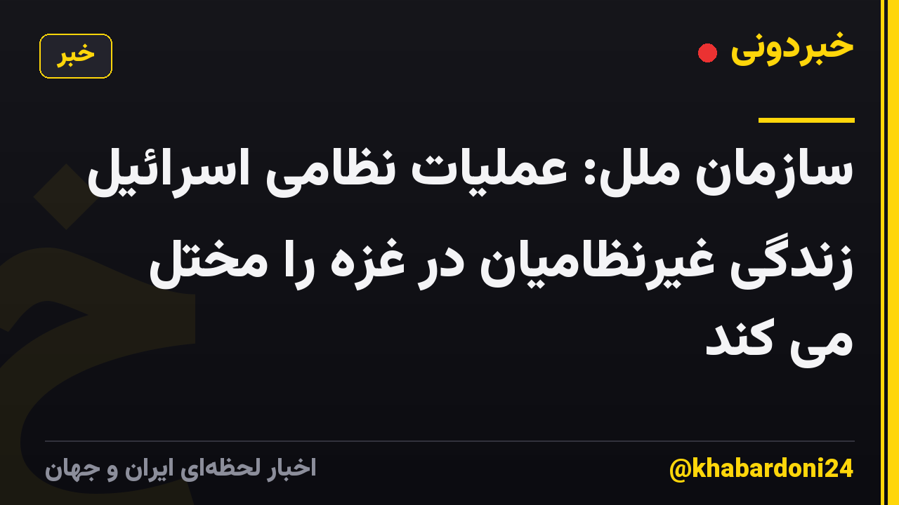 سازمان ملل: عملیات نظامی اسرائیل زندگی غیرنظامیان در غزه را مختل می کند