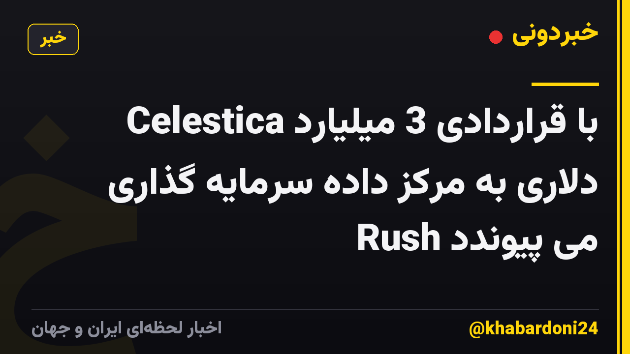Celestica با قراردادی 3 میلیارد دلاری به مرکز داده سرمایه گذاری Rush می پیوندد