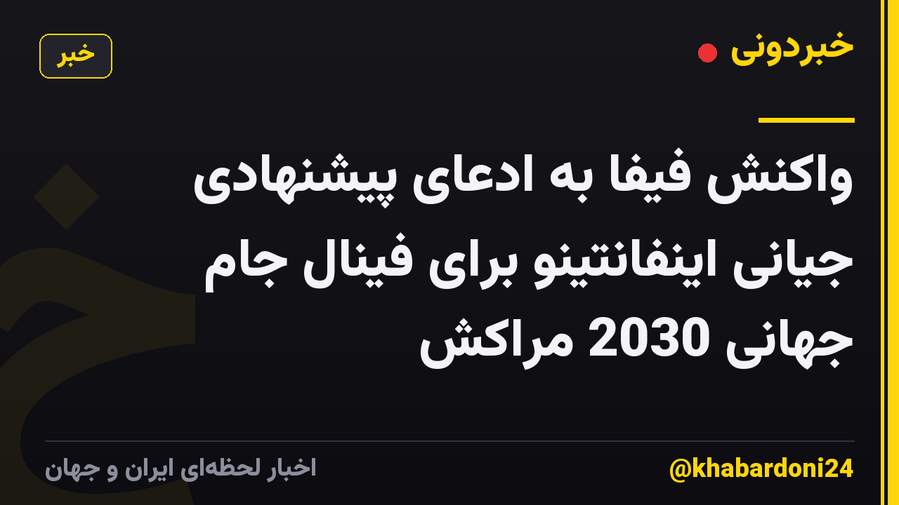 واکنش فیفا به ادعای پیشنهادی جیانی اینفانتینو برای فینال جام جهانی 2030 مراکش