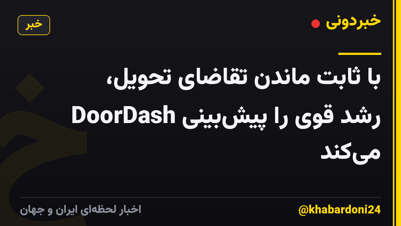 با ثابت ماندن تقاضای تحویل، DoorDash رشد قوی را پیشبینی میکند