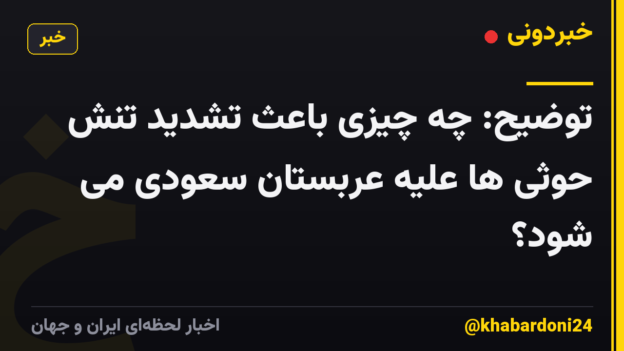 توضیح: چه چیزی باعث تشدید تنش حوثی ها علیه عربستان سعودی می شود؟
