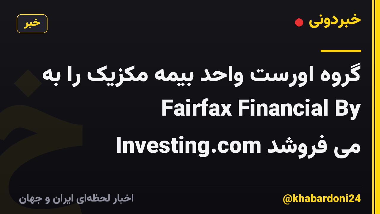 گروه اورست واحد بیمه مکزیک را به Fairfax Financial By Investing.com می فروشد