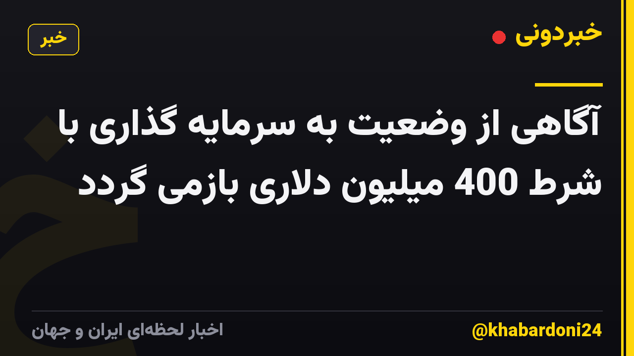 آگاهی از وضعیت به سرمایه گذاری با شرط 400 میلیون دلاری بازمی گردد