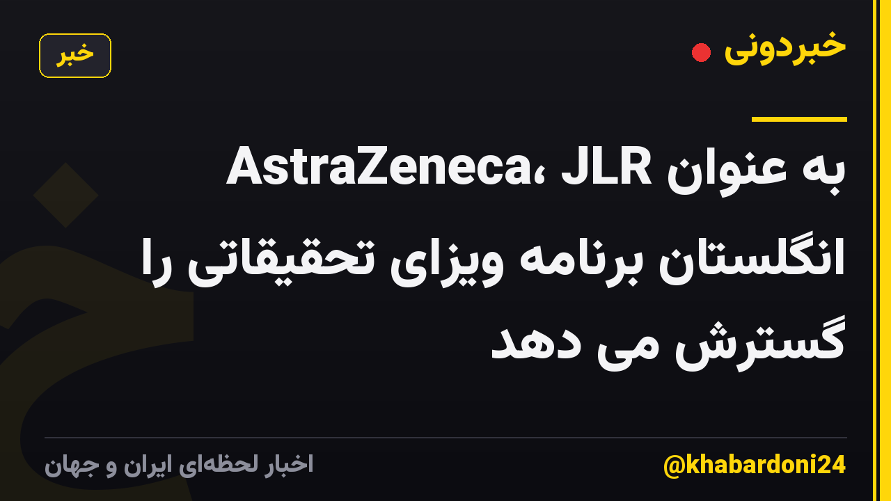 AstraZeneca، JLR به عنوان انگلستان برنامه ویزای تحقیقاتی را گسترش می دهد