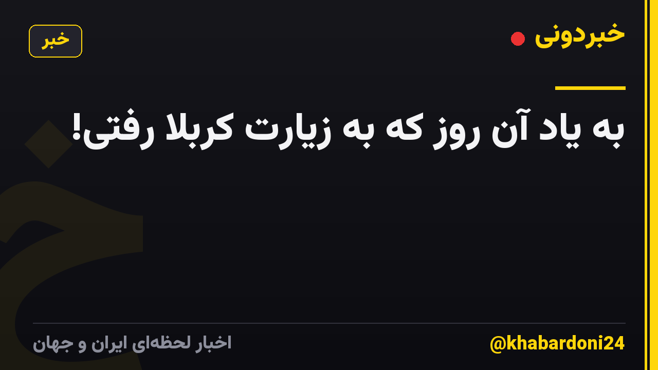 به یاد آن روز که به زیارت کربلا رفتی!