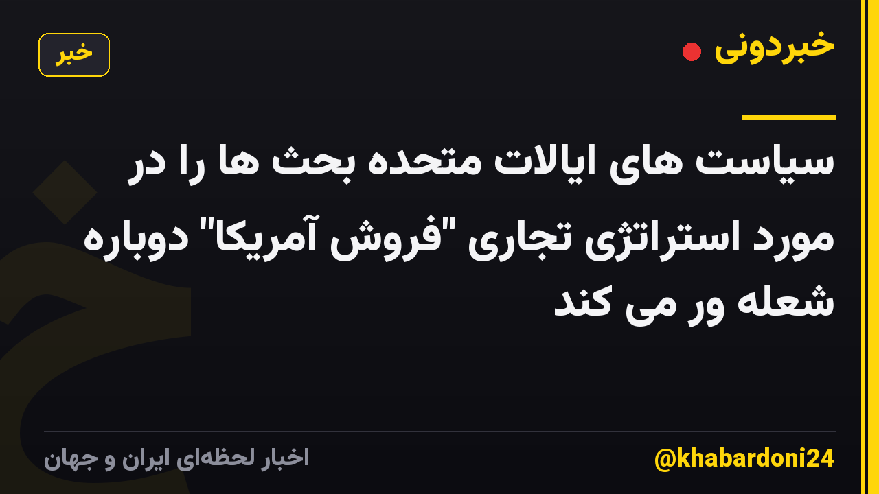 سیاست های ایالات متحده بحث ها را در مورد استراتژی تجاری "فروش آمریکا" دوباره شعله ور می کند