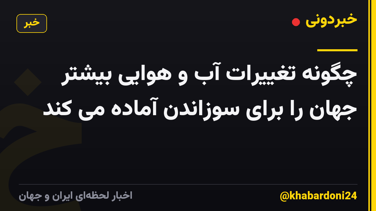 چگونه تغییرات آب و هوایی بیشتر جهان را برای سوزاندن آماده می کند