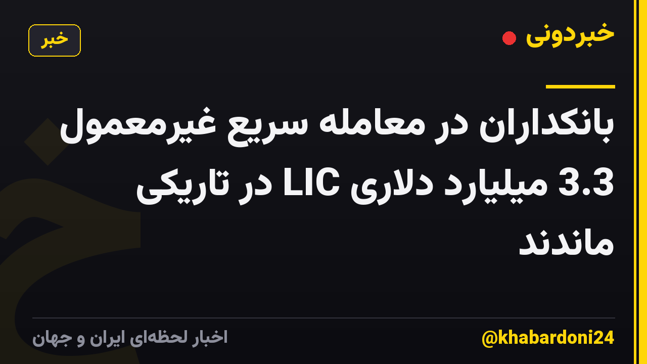 بانکداران در معامله سریع غیرمعمول 3.3 میلیارد دلاری LIC در تاریکی ماندند