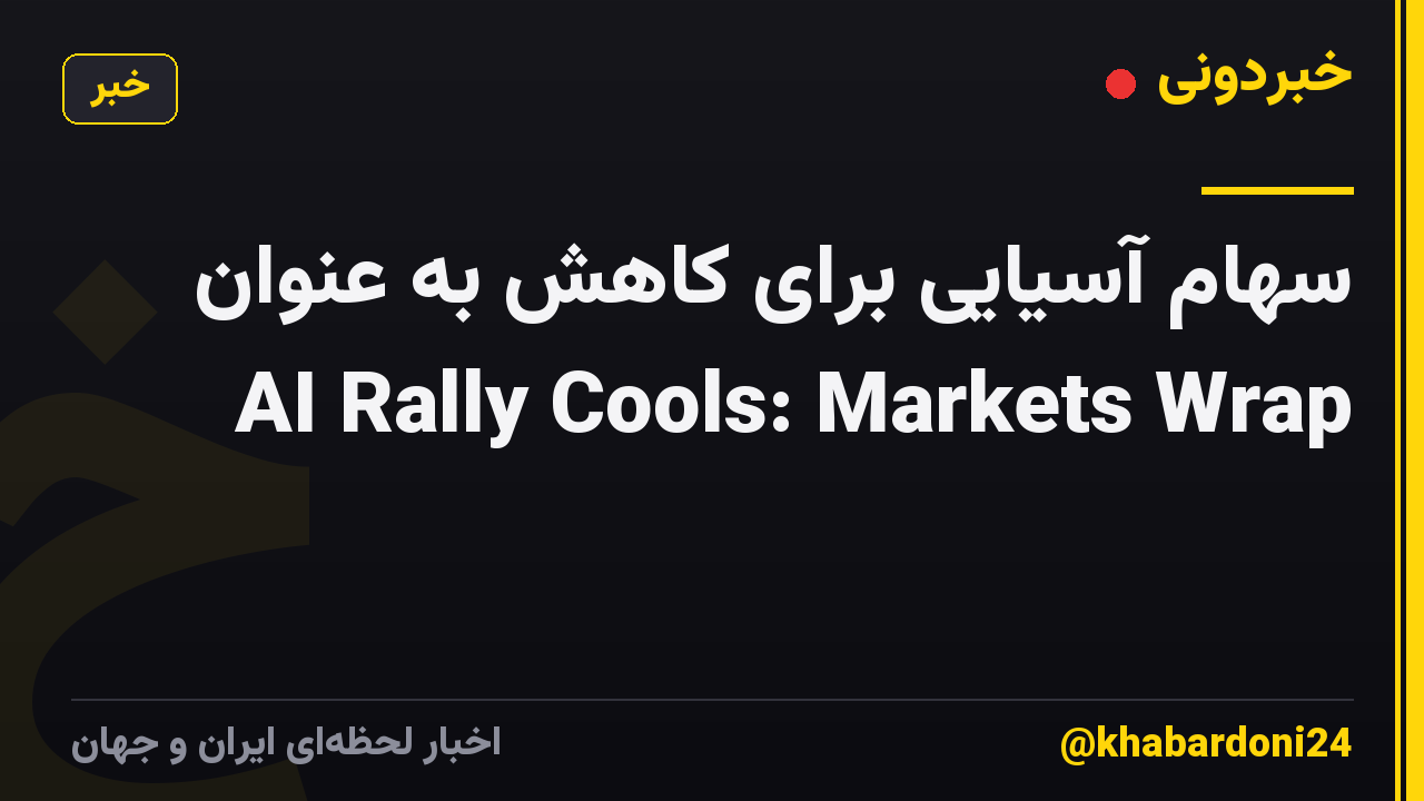 سهام آسیایی برای کاهش به عنوان AI Rally Cools: Markets Wrap
