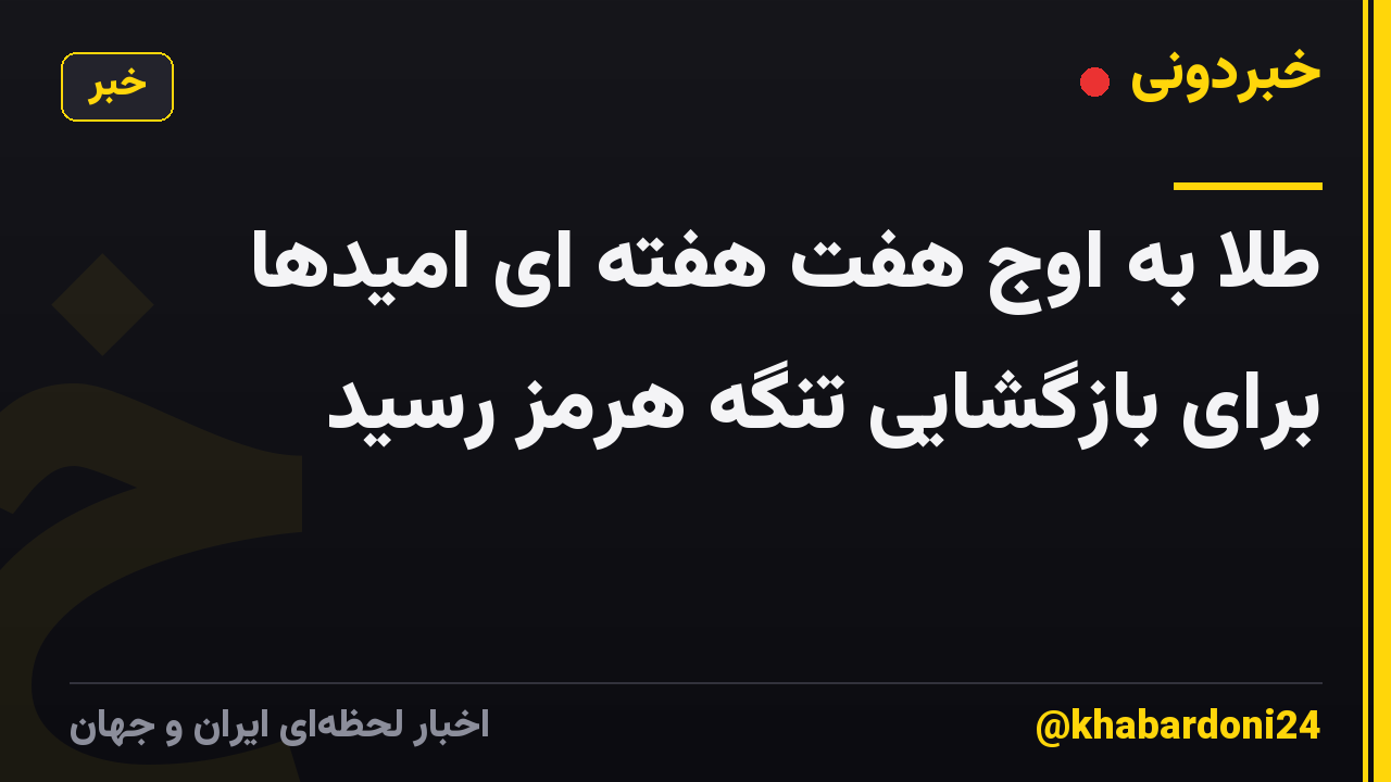 طلا به اوج هفت هفته ای امیدها برای بازگشایی تنگه هرمز رسید