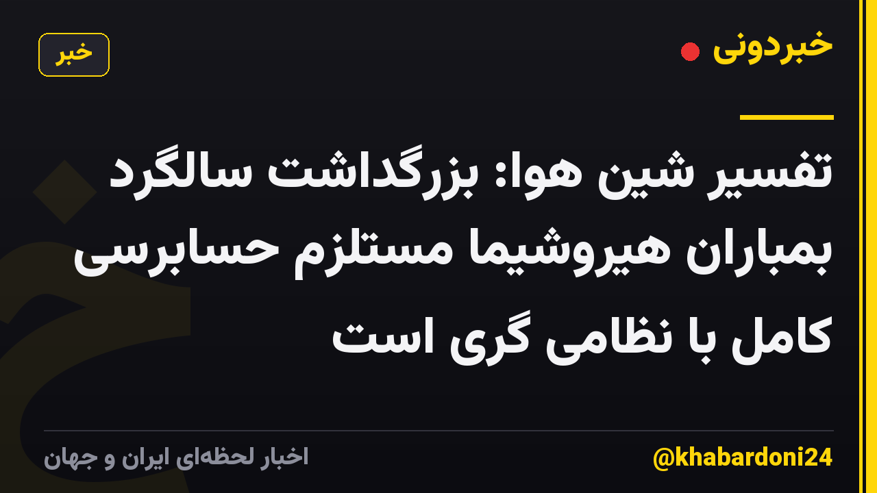 تفسیر شین هوا: بزرگداشت سالگرد بمباران هیروشیما مستلزم حسابرسی کامل با نظامی گری است
