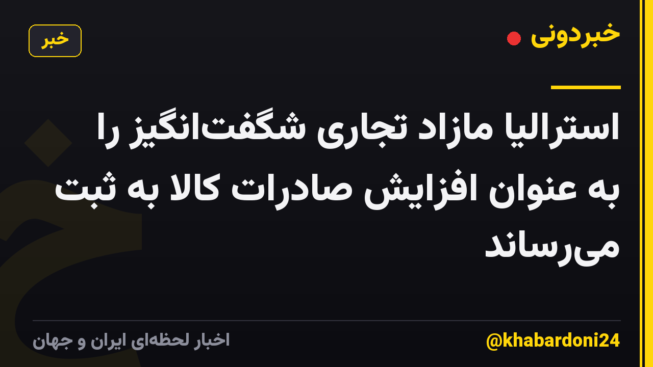 استرالیا مازاد تجاری شگفت‌انگیز را به عنوان افزایش صادرات کالا به ثبت می‌رساند