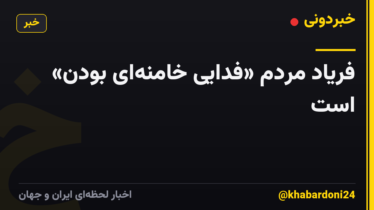 فریاد مردم «فدایی خامنه‌ای بودن» است