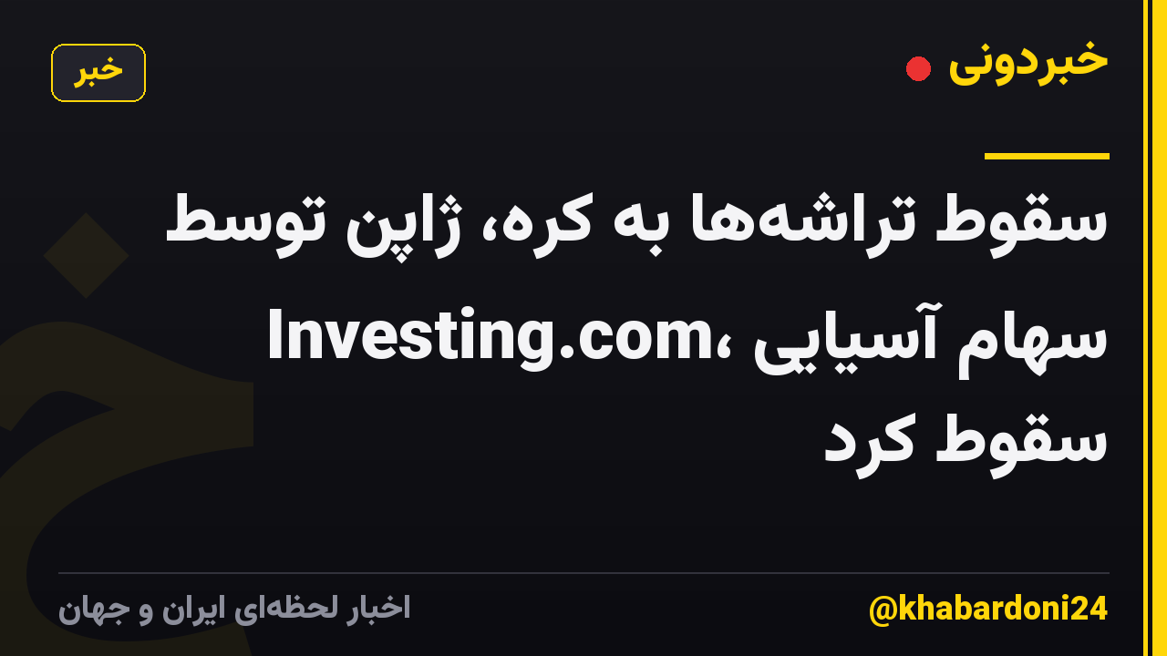 سقوط تراشهها به کره، ژاپن توسط Investing.com، سهام آسیایی سقوط کرد