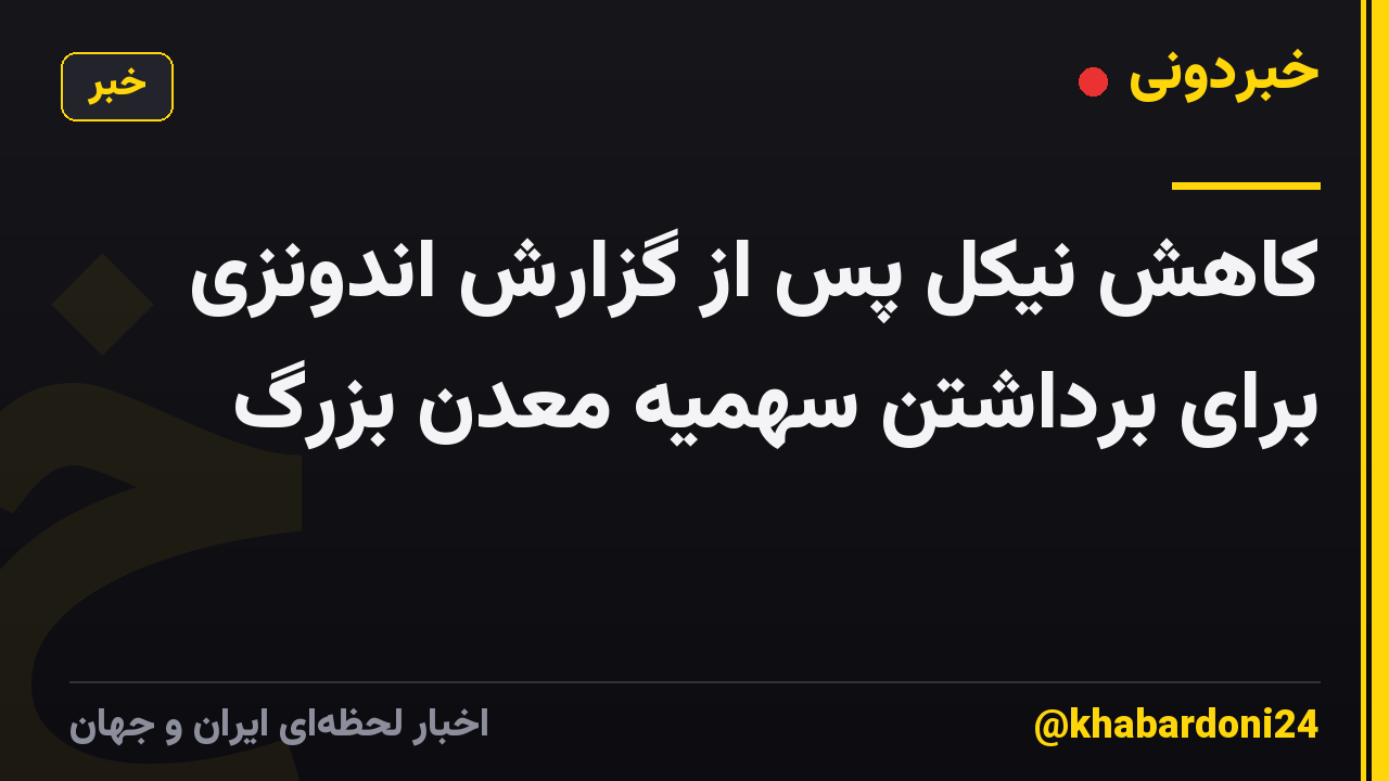کاهش نیکل پس از گزارش اندونزی برای برداشتن سهمیه معدن بزرگ
